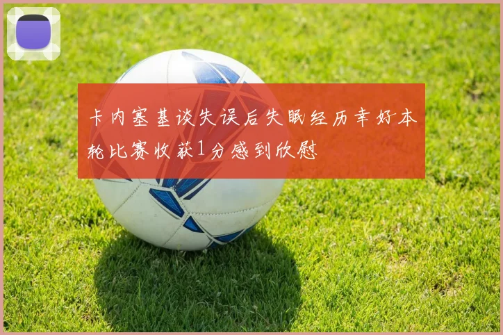 卡内塞基谈失误后失眠经历幸好本轮比赛收获1分感到欣慰