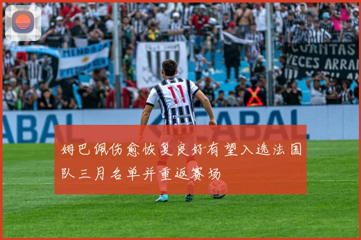 姆巴佩伤愈恢复良好有望入选法国队三月名单并重返赛场