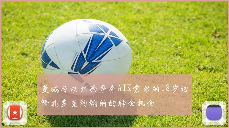 曼城与切尔西争夺AIK索尔纳18岁边锋扎多克约翰纳的转会机会