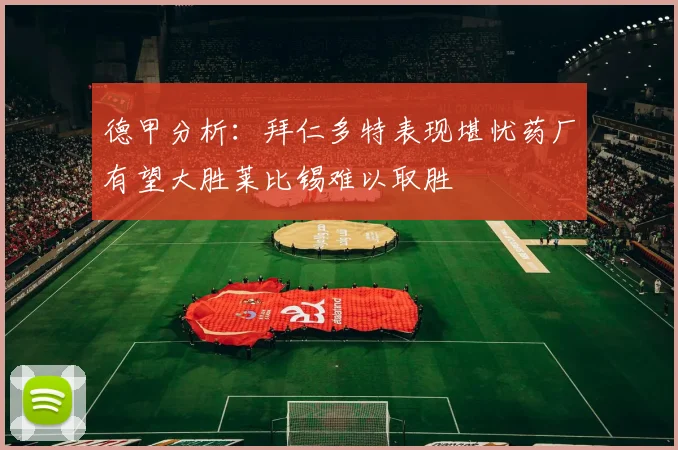德甲分析：拜仁多特表现堪忧药厂有望大胜莱比锡难以取胜