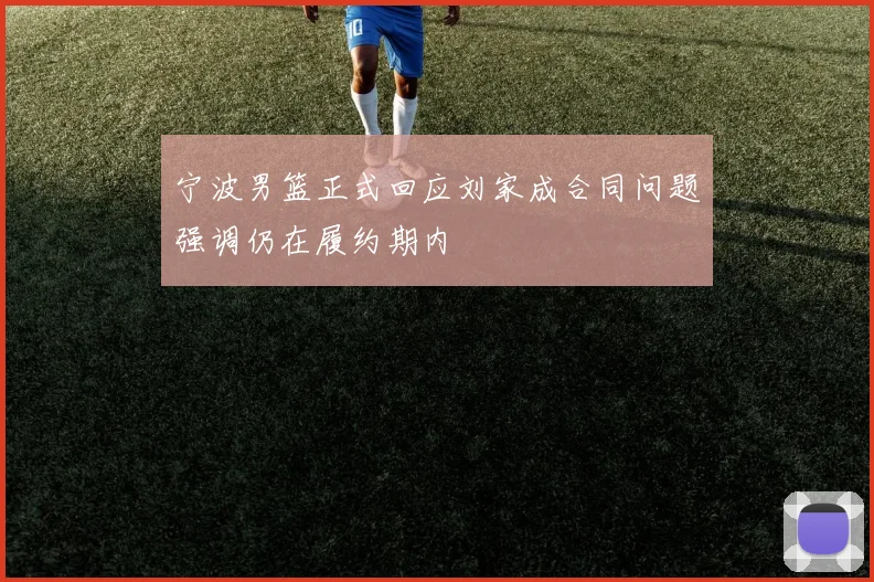 宁波男篮正式回应刘家成合同问题强调仍在履约期内