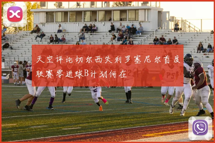 天空评论切尔西失利罗塞尼尔首度联赛零进球B计划何在