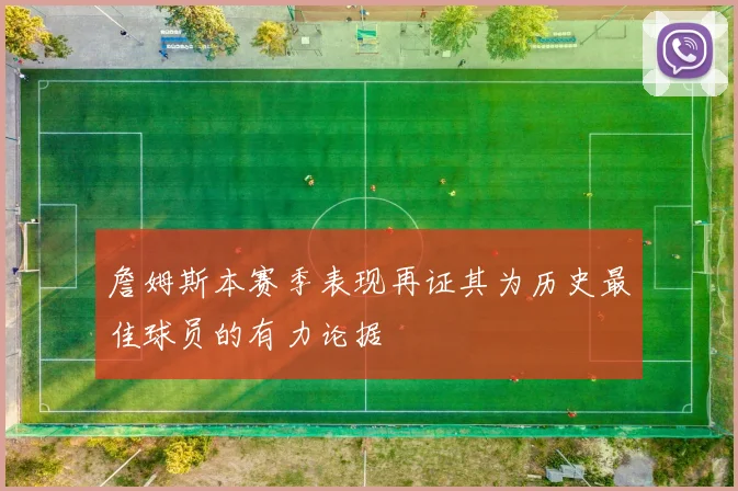詹姆斯本赛季表现再证其为历史最佳球员的有力论据