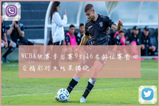 WCBA联赛季后赛9到16名排位赛首回合精彩对决结果揭晓