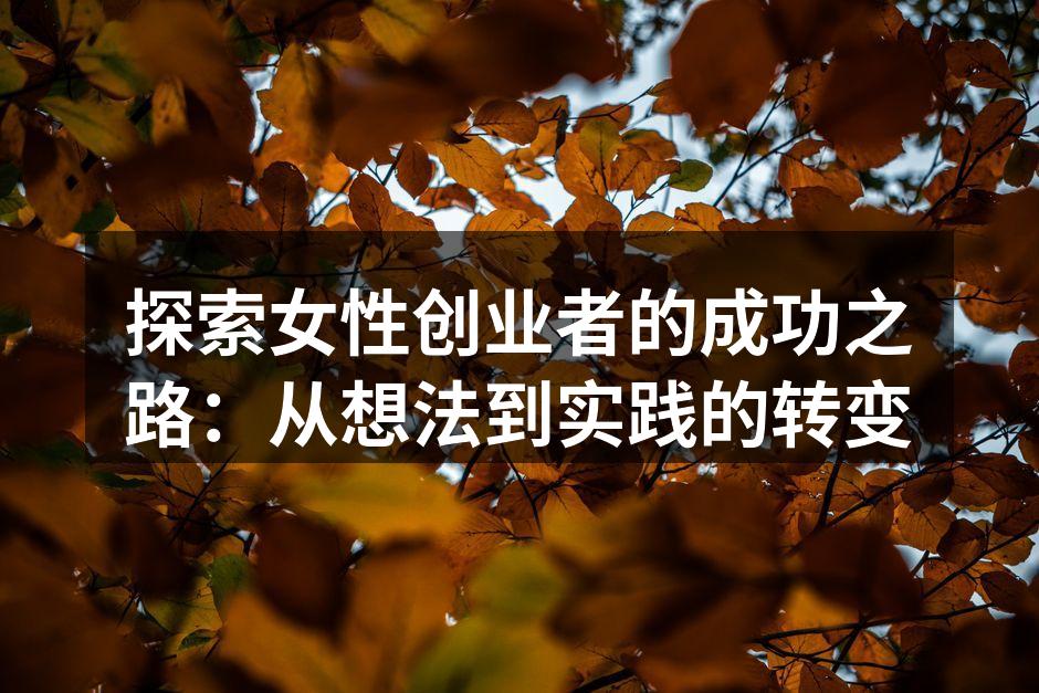 探索女性创业者的成功之路：从想法到实践的转变