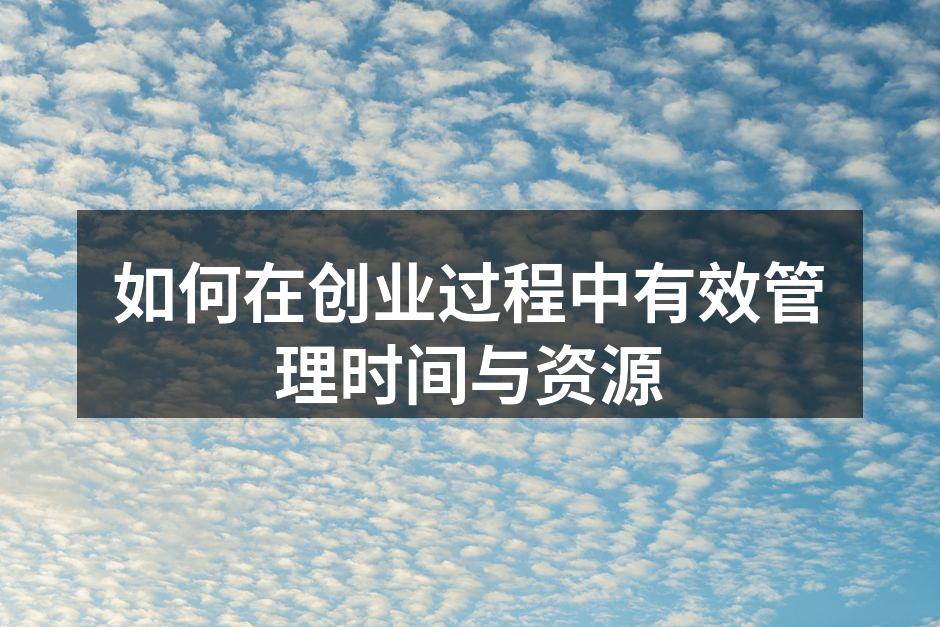 如何在创业过程中有效管理时间与资源